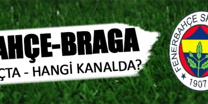 Fenerbahçe - Braga maçı saat kaçta hangi kanalda
