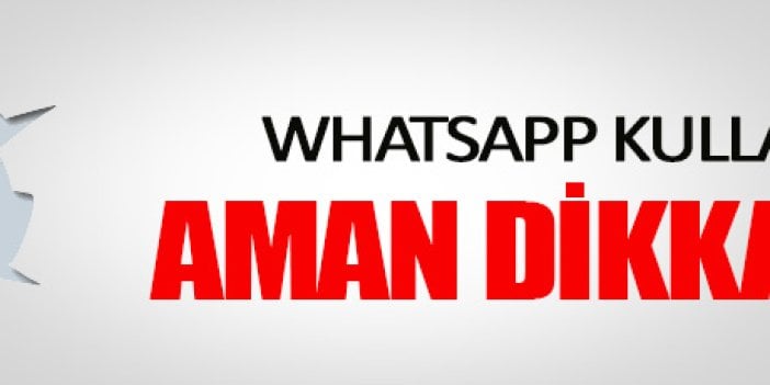 WhatsApp kullananlar aman dikkat!