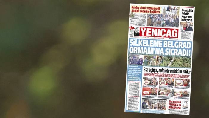 Yeniçağ Gazetesi: Silkeleme Belgrad Ormanı’na sıçradı!