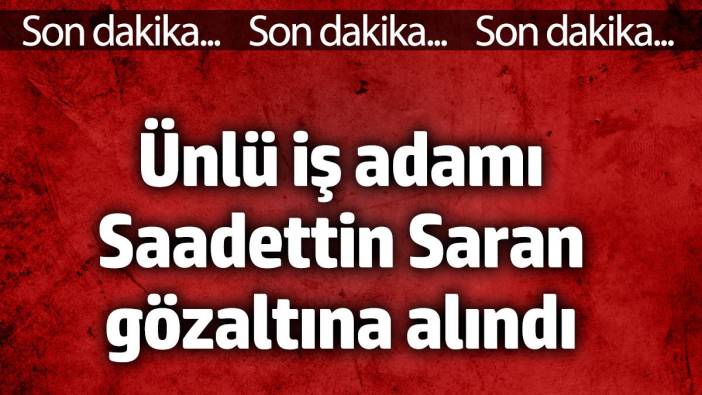 Ünlü iş adamı Sadettin Saran'a yasa dışı bahisten gözaltı