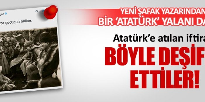 Yeni Şafak yazarının Atatürk yalanı böyle deşifre oldu