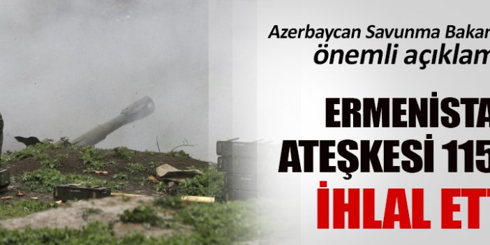 Ermenistan ateşkesi 115 kez ihlal etti!
