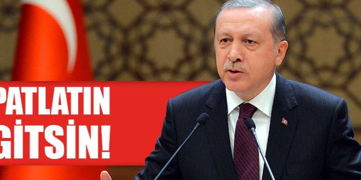 Erdoğan: Patlatın gitsin!
