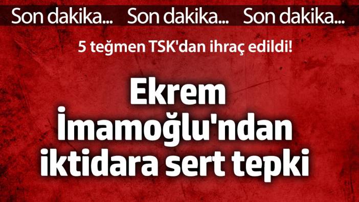 Ekrem İmamoğlu'ndan iktidara sert tepki. 5 teğmen TSK'dan ihraç edildi!