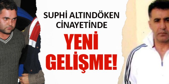 Suphi Altındöken cinayetinde yeni gelişme!