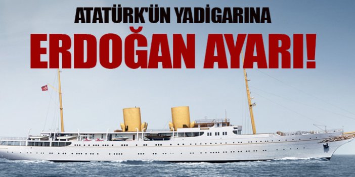Atatürk'ün yadigarına Erdoğan ayarı!