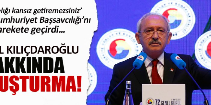 Kemal Kılıçdaroğlu hakkında soruşturma!
