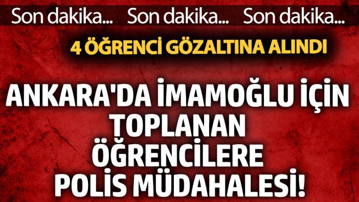 Ankara'da İmamoğlu için toplanan üniversite öğrencilerine polis müdahalesi