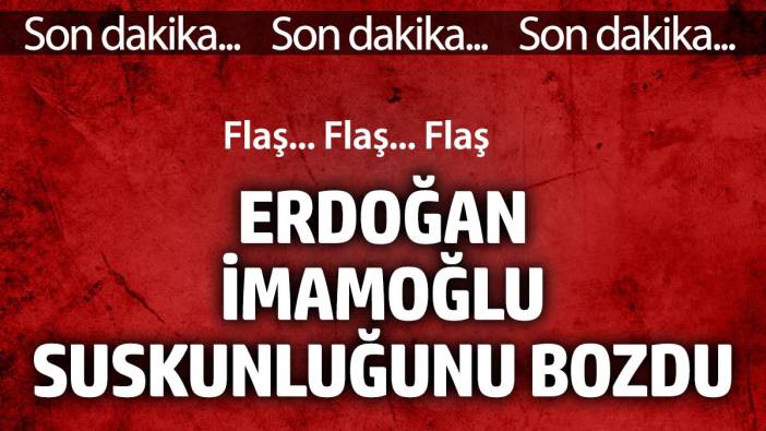 Erdoğan İmamoğlu suskunluğunu bozdu