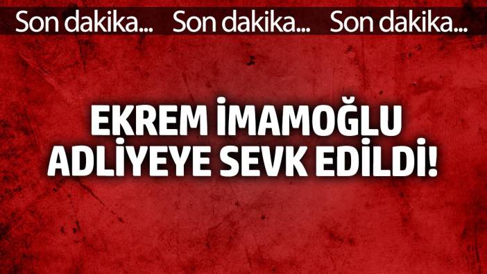 Ekrem İmamoğlu adliyeye sevk edildi