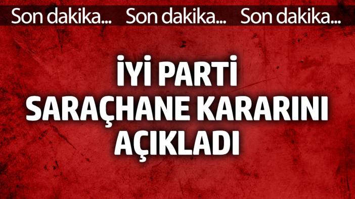 İYİ Parti Saraçhane kararını açıkladı