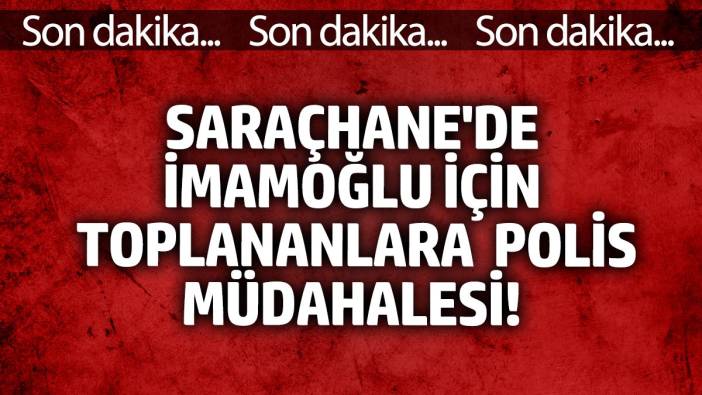 Saraçhane'de İmamoğlu için toplananlara polis müdahalesi
