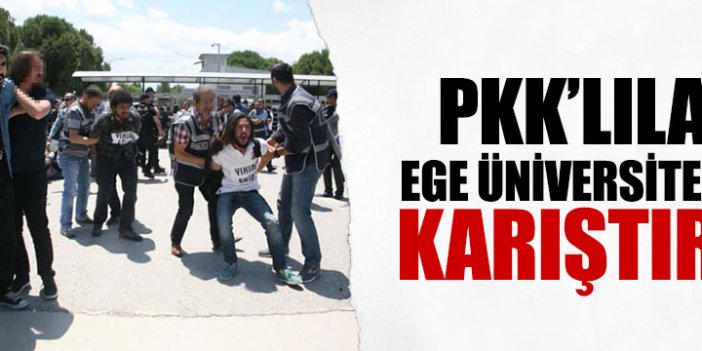 PKK’lılar Ege Üniversitesi'ni Karıştırdı