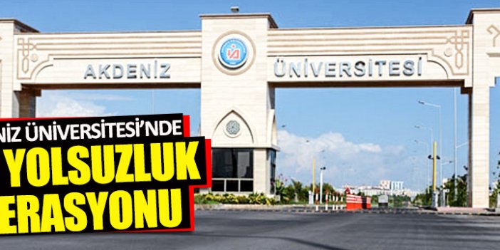 Akdeniz Üniversitesi'nde dev ‘yolsuzluk’ operasyonu