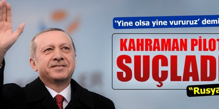 Erdoğan Rus jetini düşüren pilotu suçladı