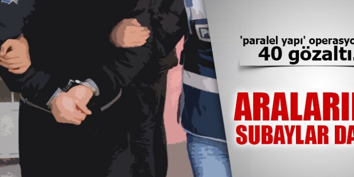 Paralel yapı operasyonunda 40 gözaltı