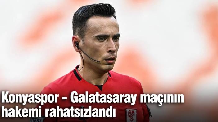 Konyaspor-Galatasaray maçının hakemi Abdullah Buğra Taşkınsoy rahatsızlandı