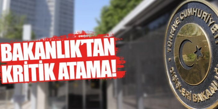 Dışişleri'nden kritik atamalar