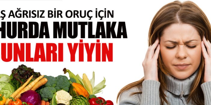 Baş ağrısız bir oruç için sahurda bunları yiyin