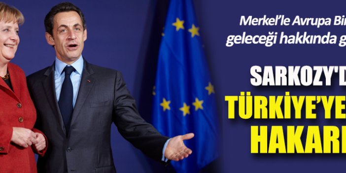 Sarkozy'den Merkel'e: Türkiye'nin AB'ye girmesi düşünülemez