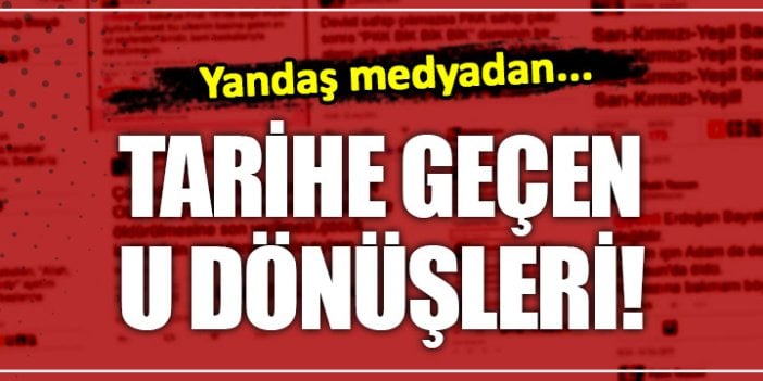 Yandaş medyadan tarihe geçen u dönüşleri!