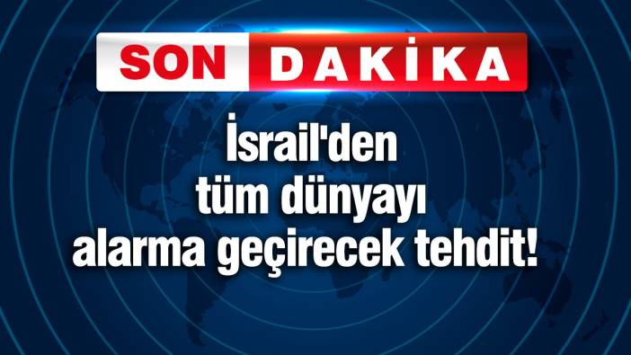 İsrail'den tüm dünyayı alarma geçirecek tehdit!