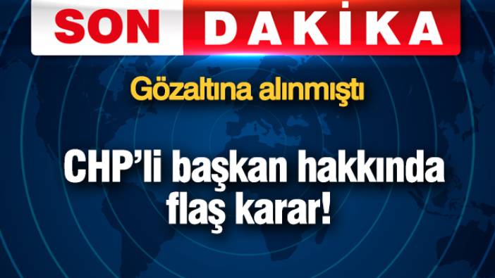 CHP'li başkan hakkında flaş karar! Gözaltına alınmıştı