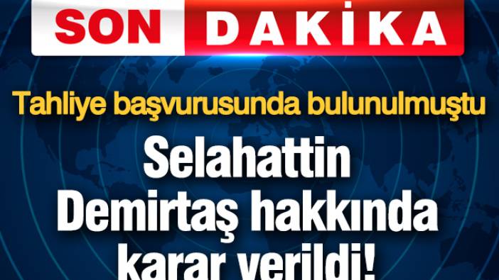 Selahattin Demirtaş hakkında karar verildi! Tahliye başvurusunda bulunulmuştu