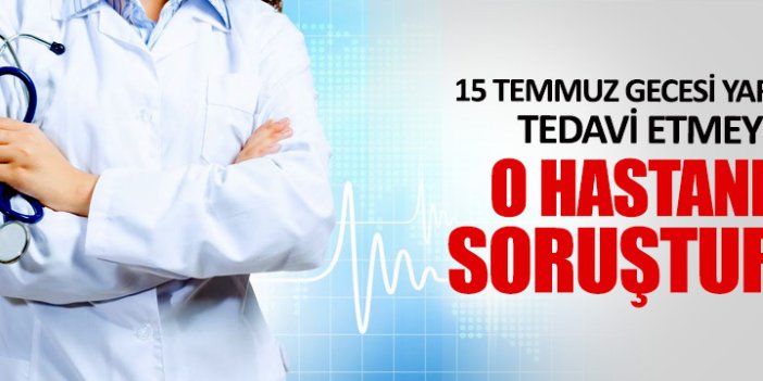 Yaralıları tedavi etmeyen Turgut Özal Hastanesi'ne soruşturma