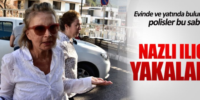 Nazlı Ilıcak yakalandı