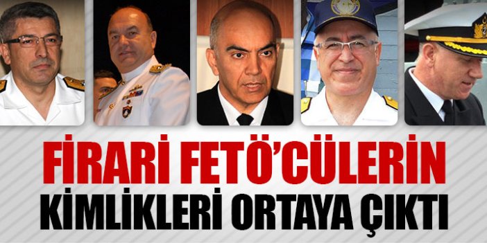 Firari general ve amirallerin kimlikleri ortaya çıktı