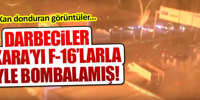 Darbeciler Ankara'yı F-16'larla yangın yerine çevirmiş!