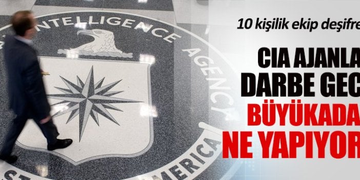 Darbe gecesi 10 CIA ajanı Büyükada'ya geldi