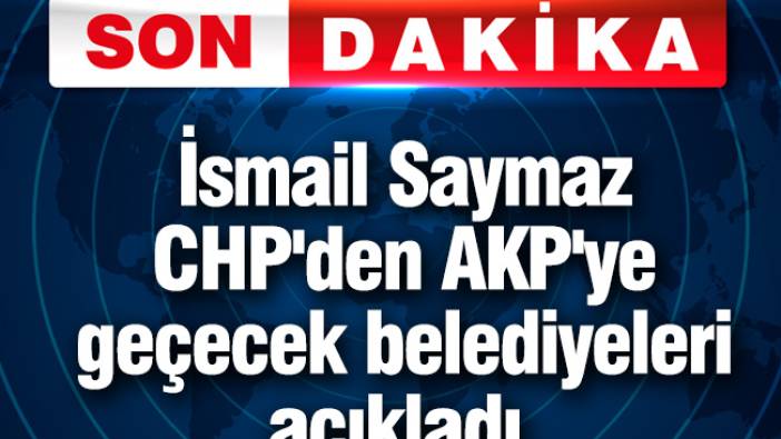 İsmail Saymaz CHP'den AKP'ye geçecek belediyeleri açıkladı