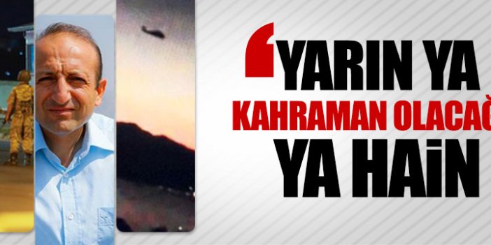 'Yarın ya kahraman olacağız ya hain'