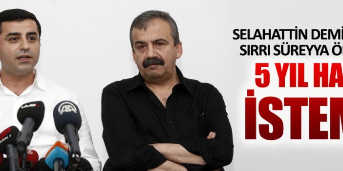 Demirtaş ve Önder için 5 yıl hapis istemi