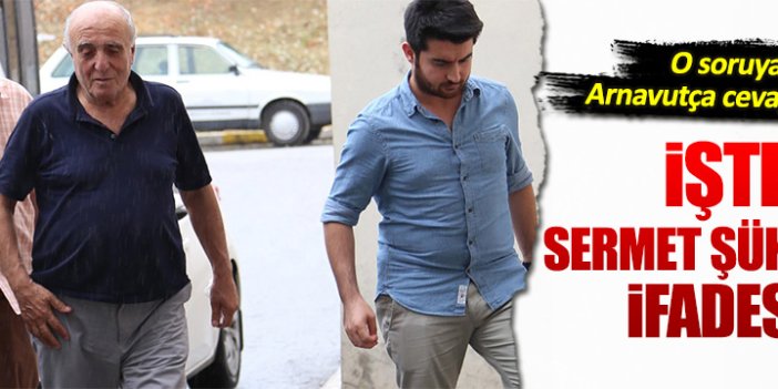 İşte Sermet Şükür'ün ifadesi!