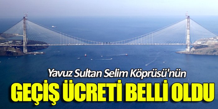 Yavuz Sultan Selim Köprüsü'nün geçiş ücreti belli oldu