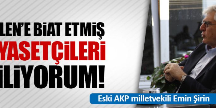 Gülen’e biat etmiş siyasetçileri biliyorum