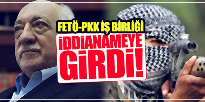 FETÖ ile PKK'nın iş birliği iddianamede
