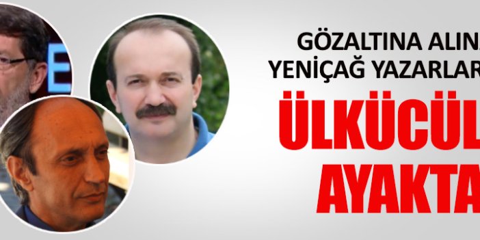 Gözaltına alınan Yeniçağ yazarları için Ülkücülerden büyük tepki