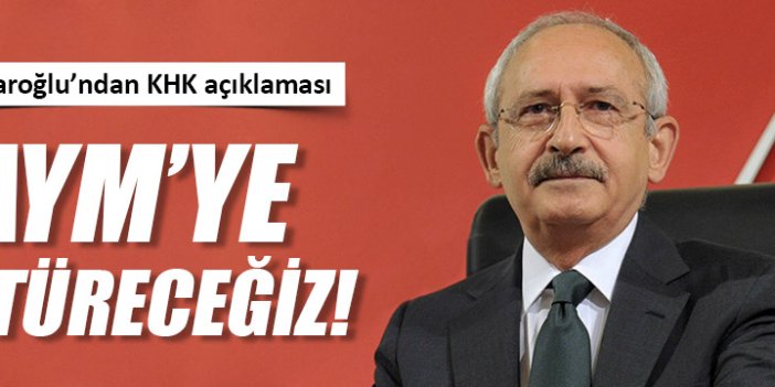 Kılıçdaroğlu: Kararnameleri AYM’ye götüreceğiz