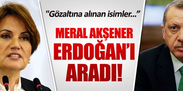 Akşener, gözaltındaki ülkücüler için Erdoğan'ı aradı