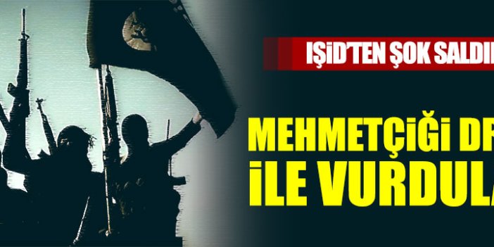 IŞİD, Drone ile Mehmetçiğe saldırdı!