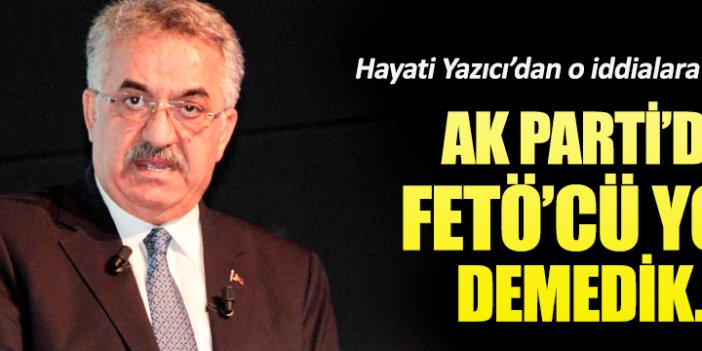 AKP’li Hayati Yazıcı: Partide FETÖ’cü yok demedik