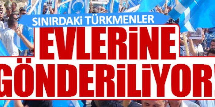 Sınırdaki Türkmenler Türkiye’ye giremeyecek