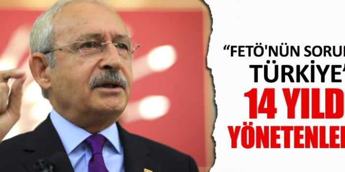 Kılıçdaroğlu: FETÖ'nün sorumlusu ülkeyi 14 yıldır yönetenlerdir