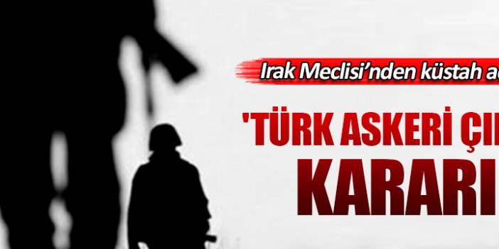 Irak'tan 'Türk askeri çıksın' kararı