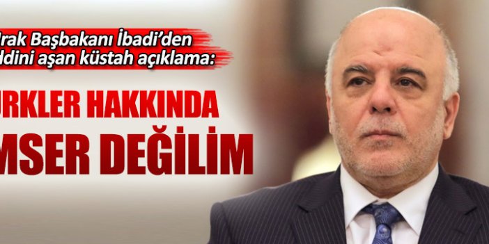 Irak Başbakanı İbadi’den küstah Türkiye açıklaması!