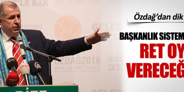 Ümit Özdağ: Başkanlık sistemi Meclis'e gelirse ret oyu vereceğim